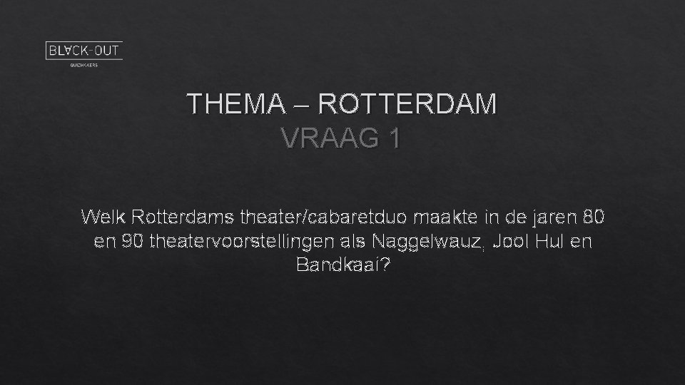 THEMA – ROTTERDAM VRAAG 1 Welk Rotterdams theater/cabaretduo maakte in de jaren 80 en