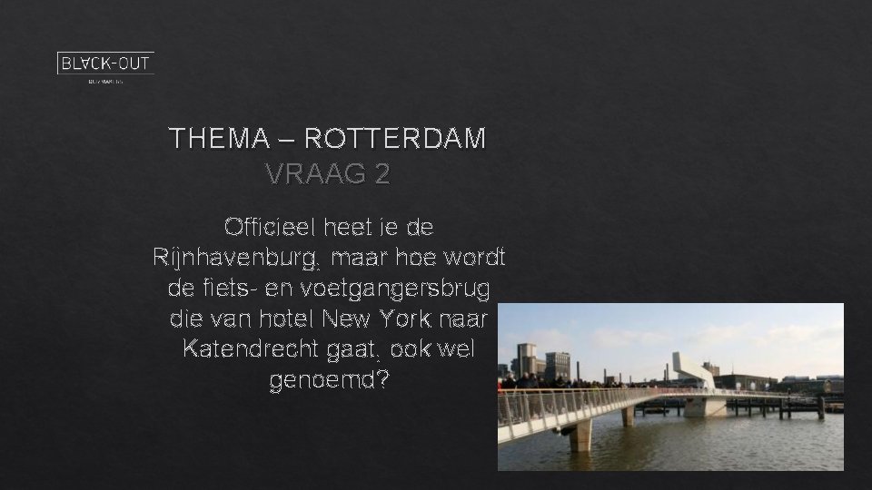 THEMA – ROTTERDAM VRAAG 2 Officieel heet ie de Rijnhavenburg, maar hoe wordt de