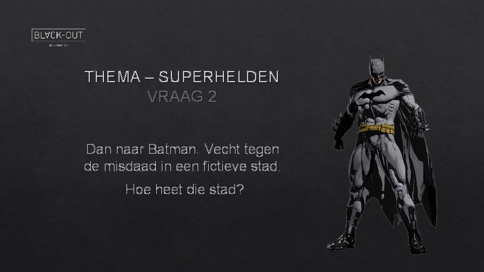 THEMA – SUPERHELDEN VRAAG 2 Dan naar Batman. Vecht tegen de misdaad in een