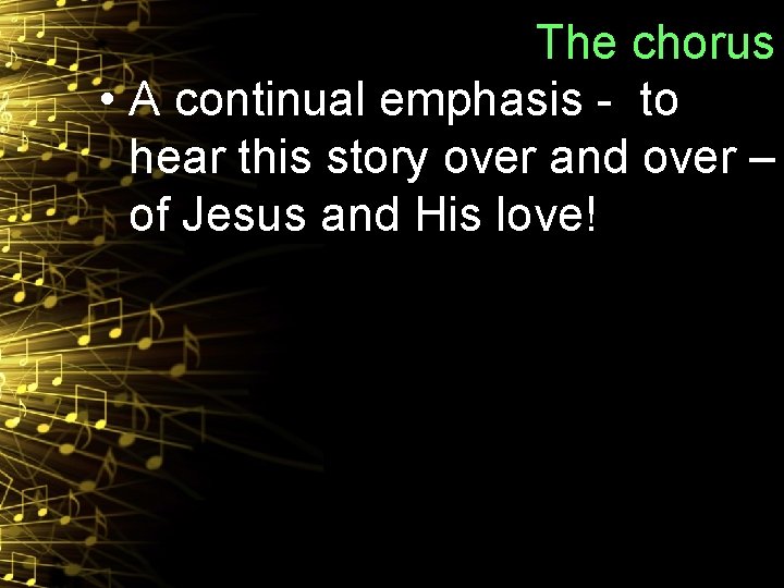 The chorus • A continual emphasis - to hear this story over and over