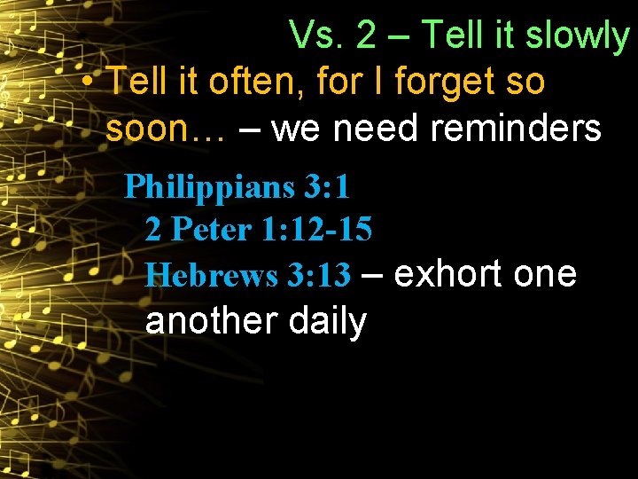 Vs. 2 – Tell it slowly • Tell it often, for I forget so