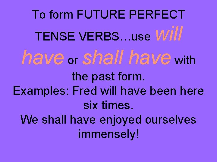 To form FUTURE PERFECT will have or shall have with TENSE VERBS…use the past