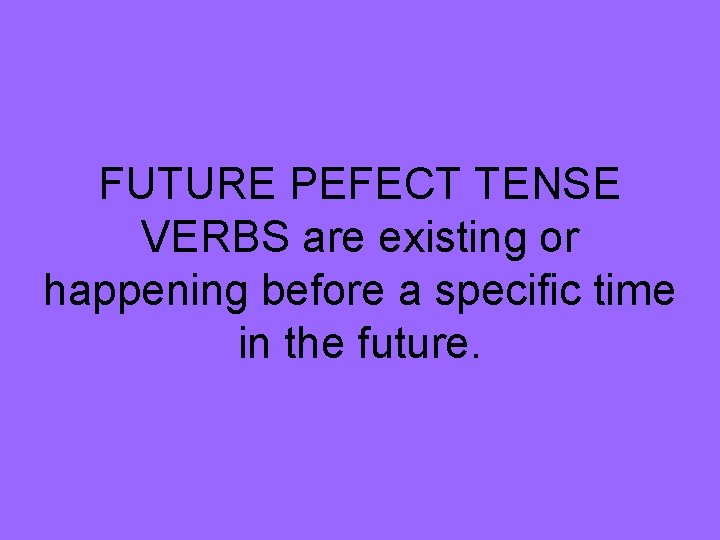 FUTURE PEFECT TENSE VERBS are existing or happening before a specific time in the