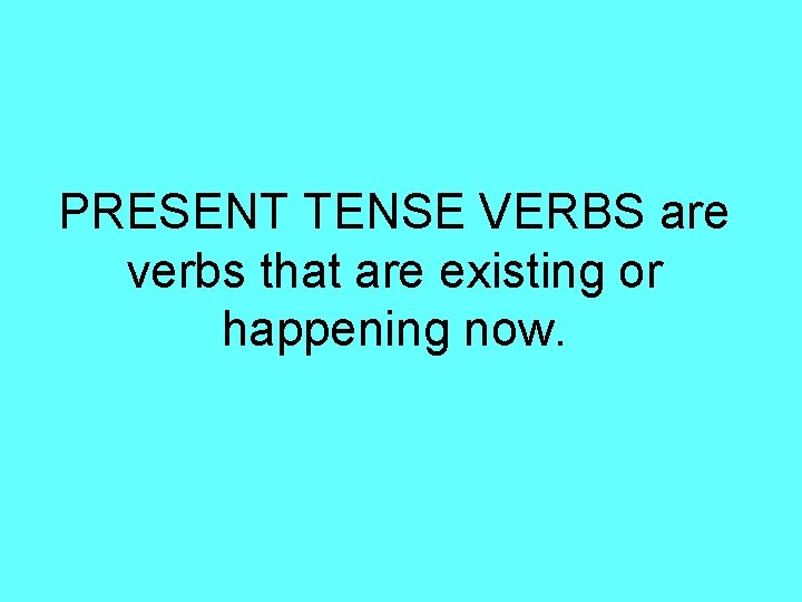 PRESENT TENSE VERBS are verbs that are existing or happening now. 