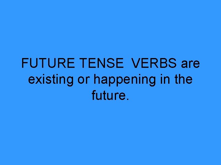 FUTURE TENSE VERBS are existing or happening in the future. 