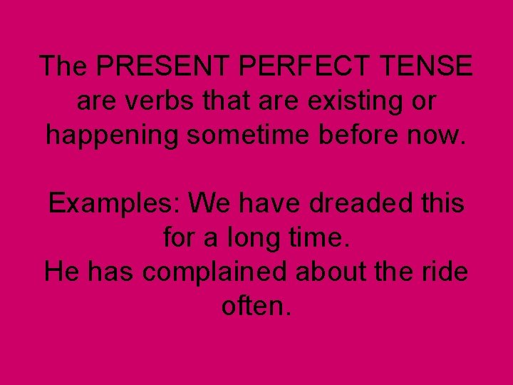 The PRESENT PERFECT TENSE are verbs that are existing or happening sometime before now.