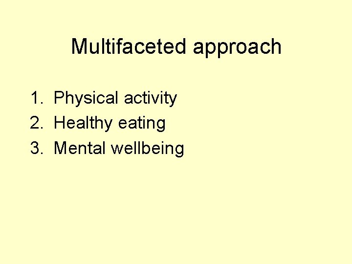 Multifaceted approach 1. Physical activity 2. Healthy eating 3. Mental wellbeing 