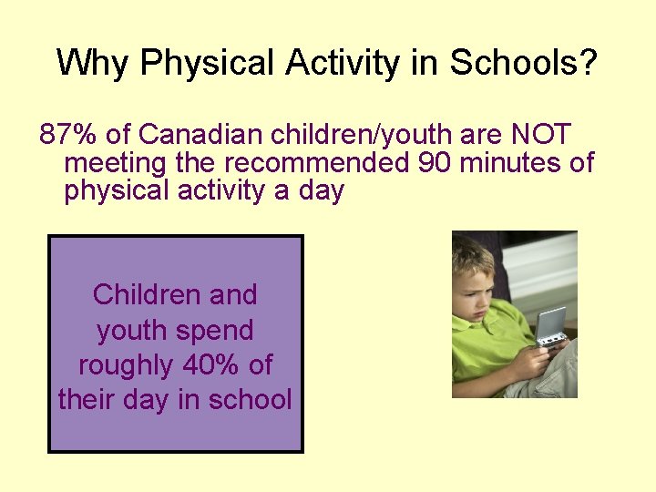 Why Physical Activity in Schools? 87% of Canadian children/youth are NOT meeting the recommended