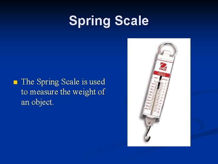 Spring Scale n The Spring Scale is used to measure the weight of an