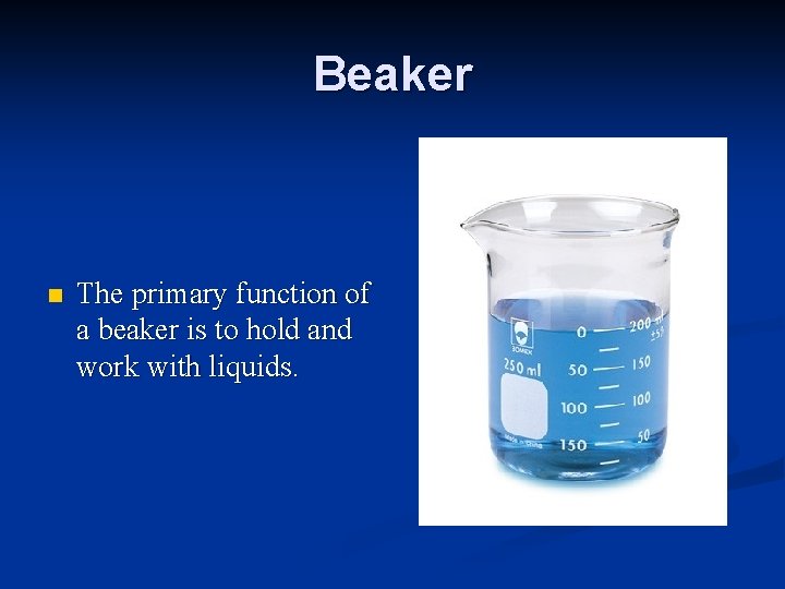 Beaker n The primary function of a beaker is to hold and work with