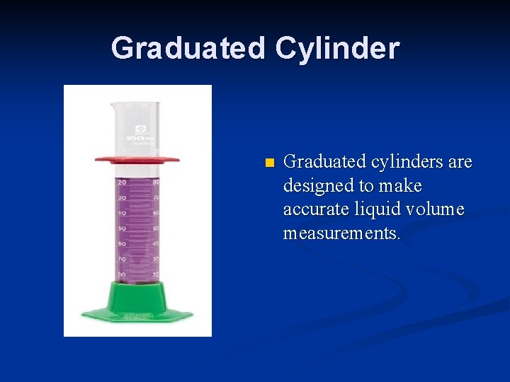 Graduated Cylinder n Graduated cylinders are designed to make accurate liquid volume measurements. 