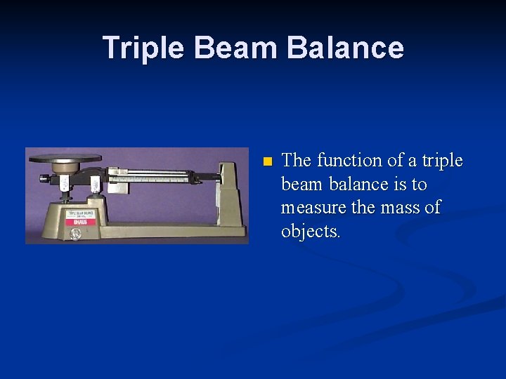 Triple Beam Balance n The function of a triple beam balance is to measure