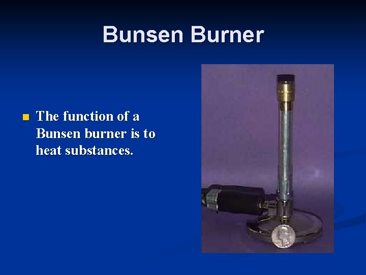 Bunsen Burner n The function of a Bunsen burner is to heat substances. 
