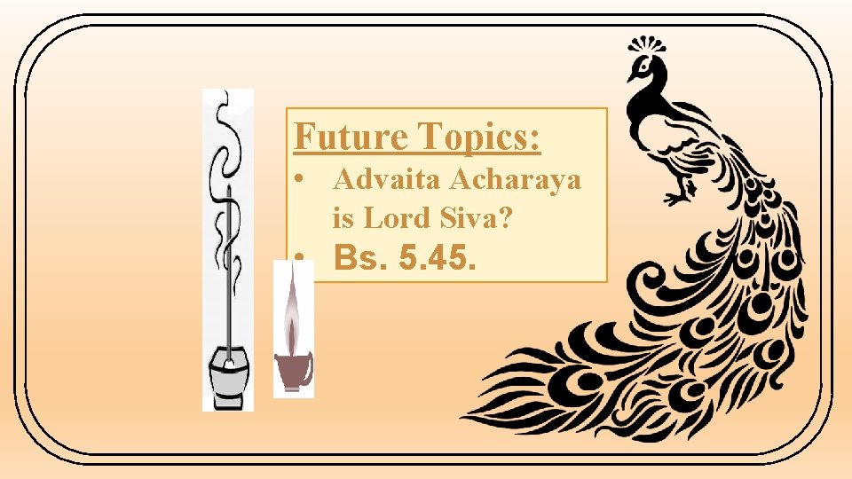 Future Topics: • Advaita Acharaya is Lord Siva? • Bs. 5. 45. 