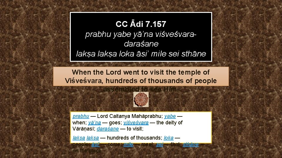 CC Ādi 7. 157 prabhu yabe yā’na viśveśvaradaraśane lakṣa loka āsi’ mile sei sthāne
