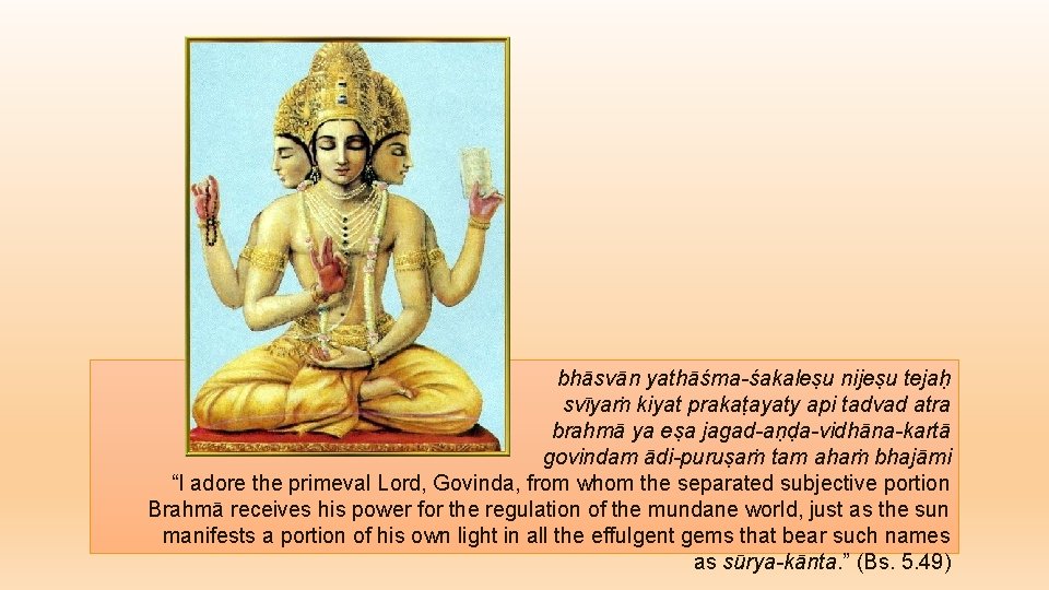 bhāsvān yathāśma-śakaleṣu nijeṣu tejaḥ svīyaṁ kiyat prakaṭayaty api tadvad atra brahmā ya eṣa jagad-aṇḍa-vidhāna-kartā