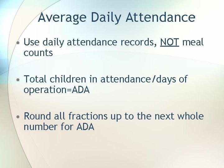 Average Daily Attendance • Use daily attendance records, NOT meal counts • Total children