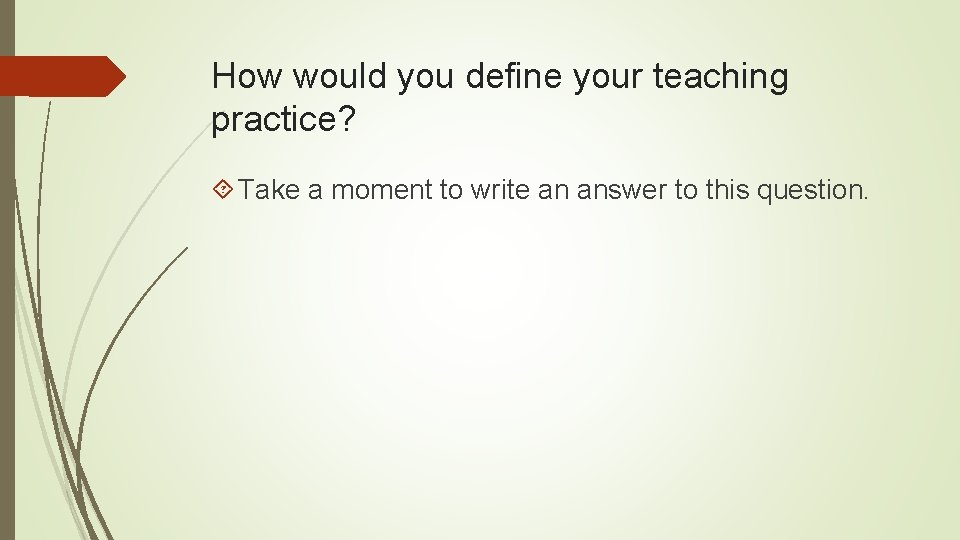 How would you define your teaching practice? Take a moment to write an answer How would you define your teaching practice? Take a moment to write an answer