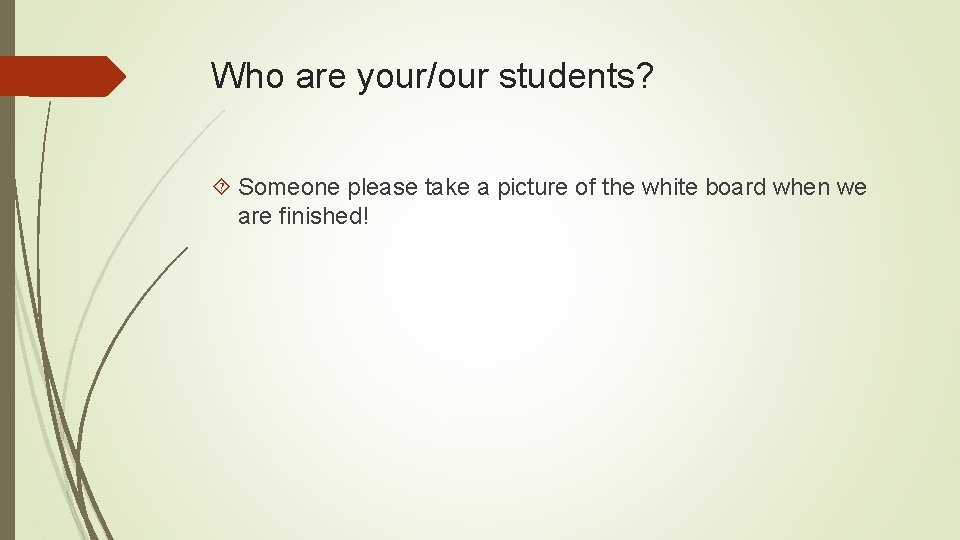 Who are your/our students? Someone please take a picture of the white board when Who are your/our students? Someone please take a picture of the white board when