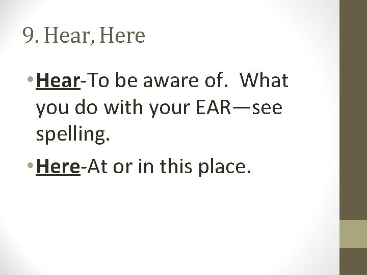 9. Hear, Here • Hear-To be aware of. What you do with your EAR—see