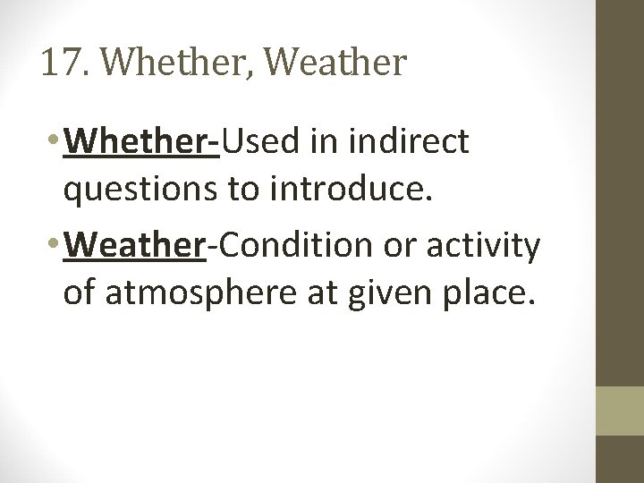 17. Whether, Weather • Whether-Used in indirect questions to introduce. • Weather-Condition or activity