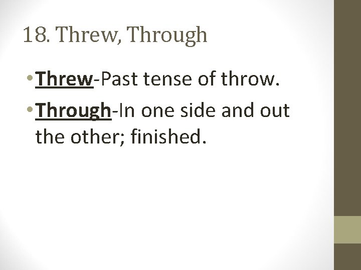 18. Threw, Through • Threw-Past tense of throw. • Through-In one side and out