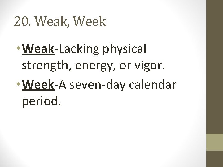 20. Weak, Week • Weak-Lacking physical strength, energy, or vigor. • Week-A seven-day calendar