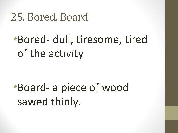 25. Bored, Board • Bored- dull, tiresome, tired of the activity • Board- a