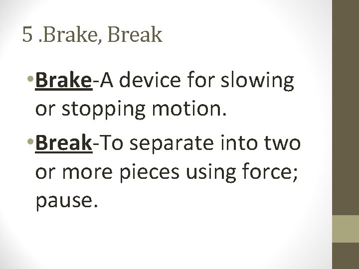 5. Brake, Break • Brake-A device for slowing or stopping motion. • Break-To separate