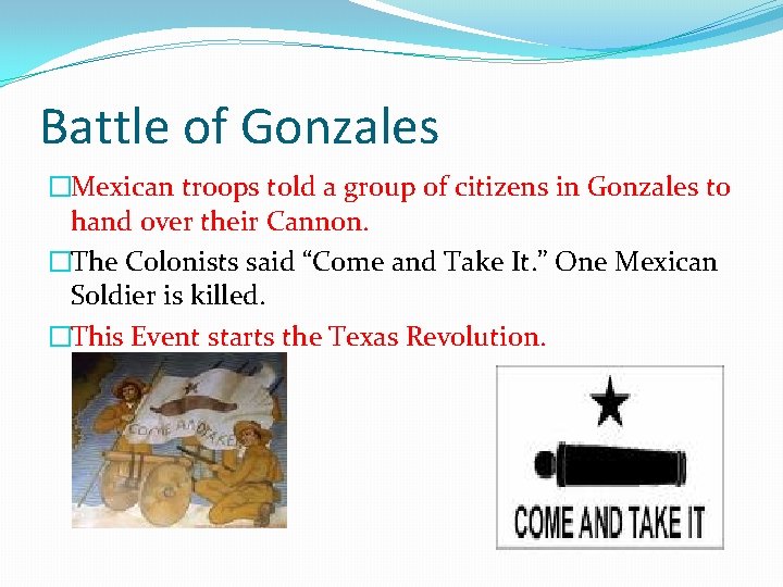 Battle of Gonzales �Mexican troops told a group of citizens in Gonzales to hand