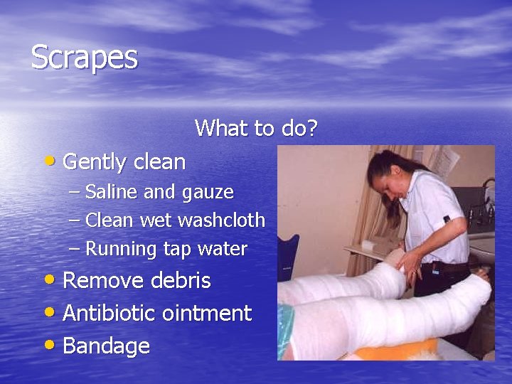 Scrapes • Gently clean What to do? – Saline and gauze – Clean wet