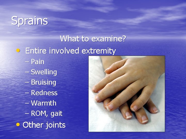 Sprains • What to examine? Entire involved extremity – Pain – Swelling – Bruising