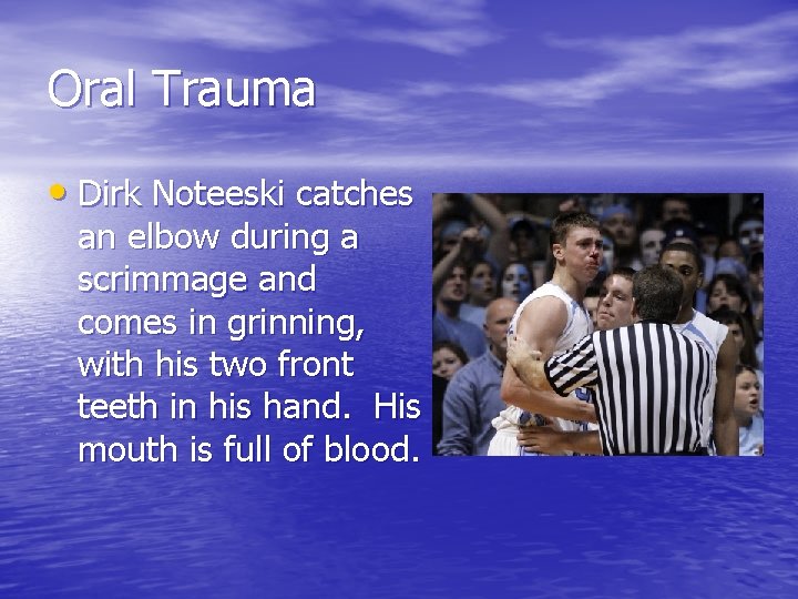 Oral Trauma • Dirk Noteeski catches an elbow during a scrimmage and comes in