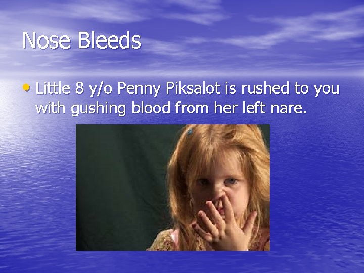 Nose Bleeds • Little 8 y/o Penny Piksalot is rushed to you with gushing