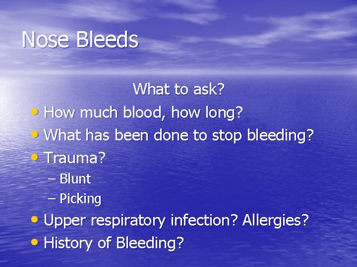 Nose Bleeds What to ask? • How much blood, how long? • What has