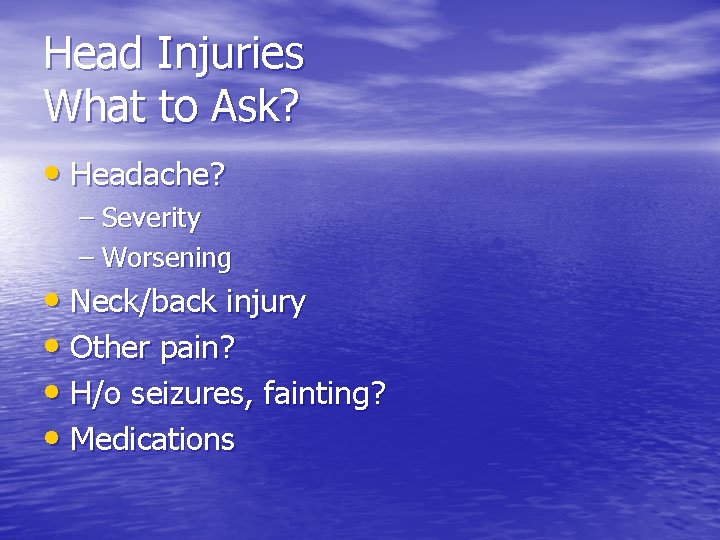 Head Injuries What to Ask? • Headache? – Severity – Worsening • Neck/back injury