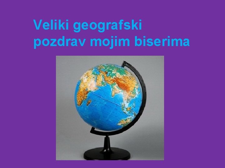 Veliki geografski pozdrav mojim biserima 