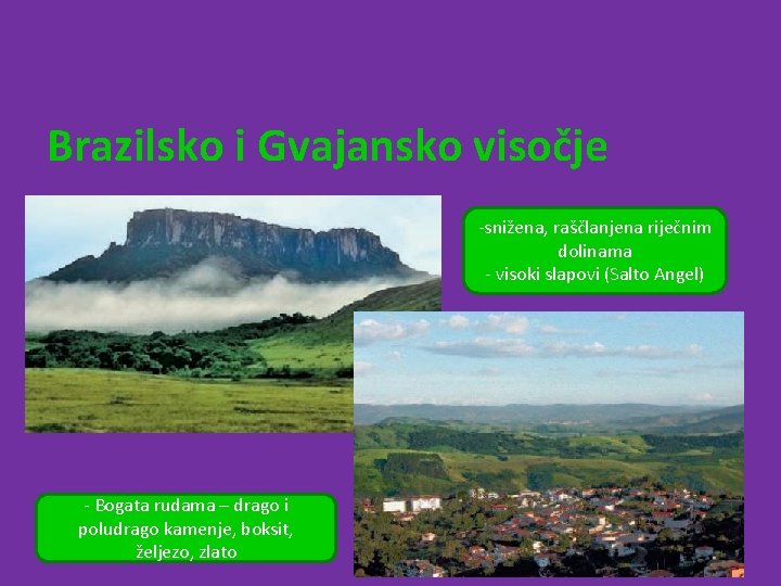Brazilsko i Gvajansko visočje -snižena, raščlanjena riječnim dolinama - visoki slapovi (Salto Angel) -