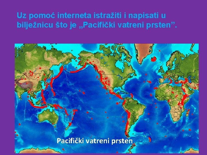 Uz pomoć interneta istražiti i napisati u bilježnicu što je „Pacifički vatreni prsten”. Pacifički