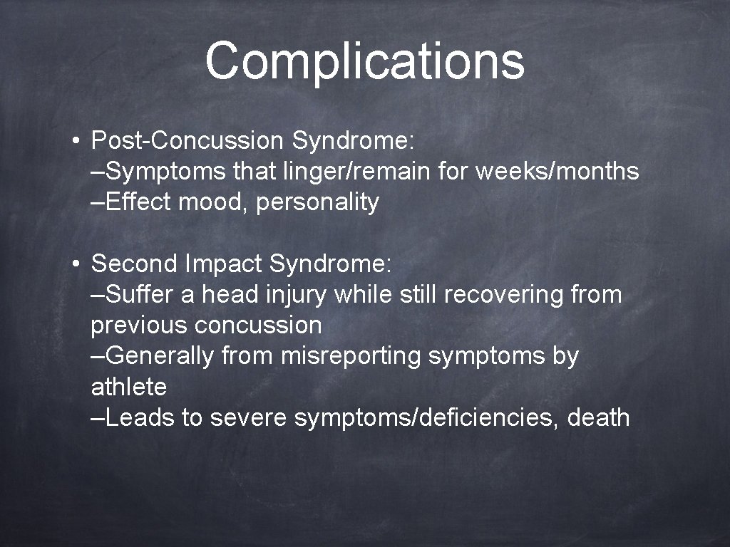 Complications • Post-Concussion Syndrome: –Symptoms that linger/remain for weeks/months –Effect mood, personality • Second