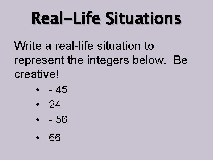 Real-Life Situations Write a real-life situation to represent the integers below. Be creative! •