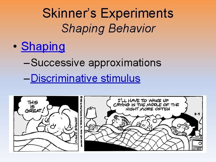 Skinner’s Experiments Shaping Behavior • Shaping – Successive approximations – Discriminative stimulus 