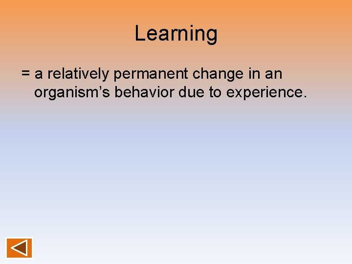 Learning = a relatively permanent change in an organism’s behavior due to experience. 