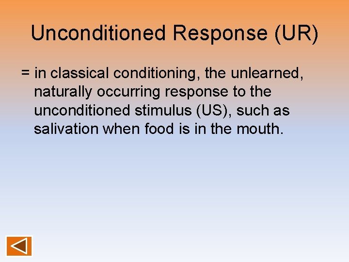 Unconditioned Response (UR) = in classical conditioning, the unlearned, naturally occurring response to the