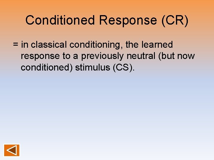 Conditioned Response (CR) = in classical conditioning, the learned response to a previously neutral