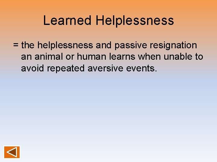 Learned Helplessness = the helplessness and passive resignation an animal or human learns when