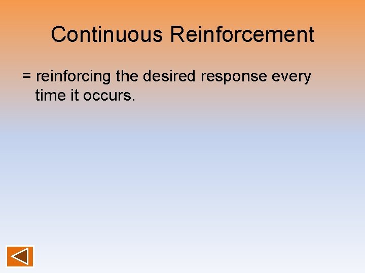 Continuous Reinforcement = reinforcing the desired response every time it occurs. 