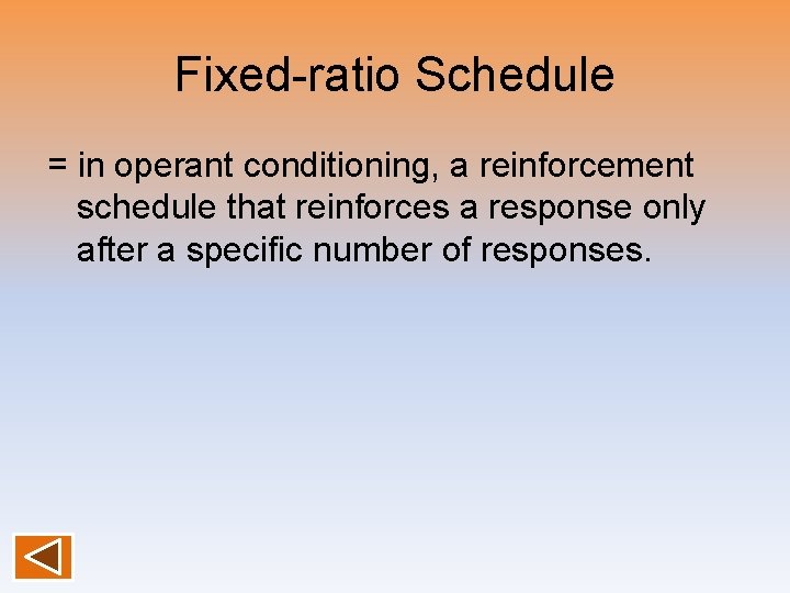 Fixed-ratio Schedule = in operant conditioning, a reinforcement schedule that reinforces a response only