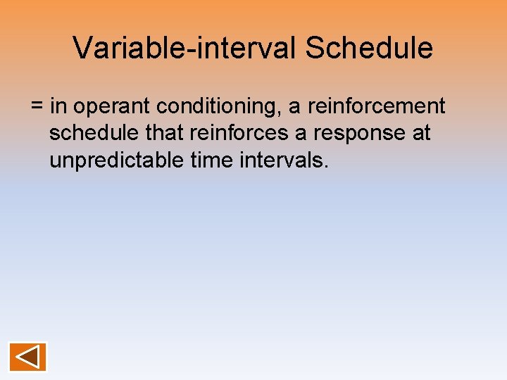 Variable-interval Schedule = in operant conditioning, a reinforcement schedule that reinforces a response at