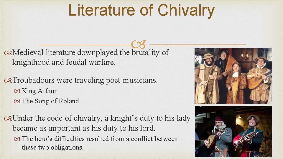 Literature of Chivalry Medieval literature downplayed the brutality of knighthood and feudal warfare. Troubadours